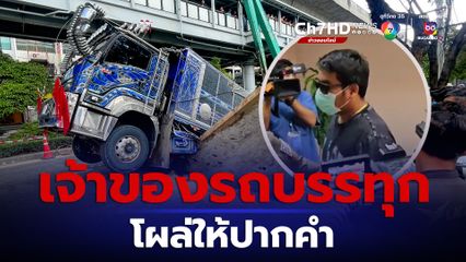 เสี่ยบิ๊กดาวเขียว เจ้าของรถบรรทุก โผล่ให้ปากคำ ด้าน คนขับถูกแจ้ง 2 ข้อหา