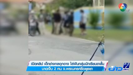 เปิดคลิป เด็กช่างกลอุกอาจ ไล่ฟันกลุ่มนักเรียนขาสั้น บาดเจ็บ 2 คน จ.พระนครศรีอยุธยา