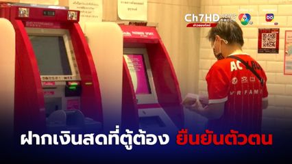 เริ่มแล้ว ! ฝากเงินสดผ่านตู้อัตโนมัติต้องยืนยันตัวตน