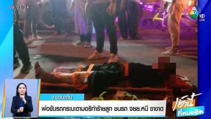 พ่อขับรถกระบะตามอริทำร้ายลูก ชนรถ จยย.หนี ขาขาด จ.ขอนแก่น