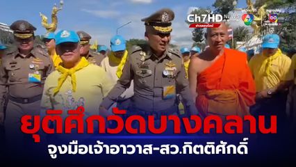 "บิ๊กต่อ" จูงมือเจ้าอาวาส-สว.กิตติศักดิ์ ยุติศึกวัดบางคลาน