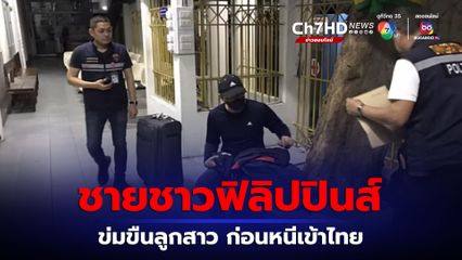 ชายชาวฟิลิปปินส์ ข่มขืนลูกสาววัย 7 ขวบ ก่อนหลบหนีเข้ามาในประเทศไทย