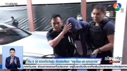 ค้น 6 จุด รวบแก๊งวัยรุ่น ต้องสงสัยฆ่า ครูเจี๊ยบ-นศ.อุเทนถวาย