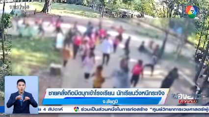 ชายคลั่งถือมีดบุกเข้าโรงเรียน นักเรียนวิ่งหนีกระเจิง จ.ชัยภูมิ