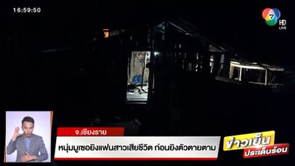 หนุ่มมูเซอยิงแฟนสาวเสียชีวิต ก่อนยิงตัวตายตาม จ.เชียงราย