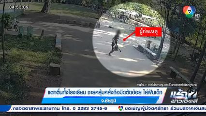 แตกตื่นทั้งโรงเรียน ชายคลุ้มคลั่งถือมีดตัดอ้อย ไล่ฟันเด็ก จ.ชัยภูมิ