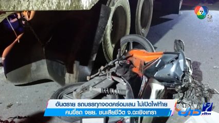 อันตราย รถบรรทุกจอดคร่อมเลน ไม่เปิดไฟท้าย คนขี่รถ จยย. ชนเสียชีวิต จ.ฉะเชิงเทรา