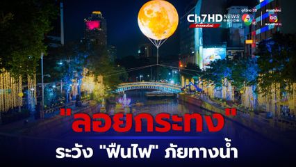 “ลอยกระทง” ระวังฟืนไฟ ภัยทางน้ำ