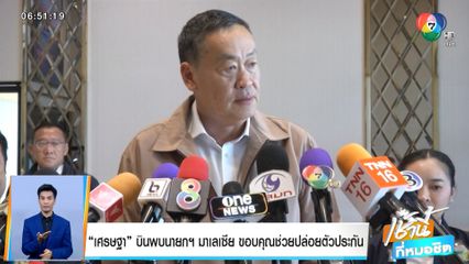 เศรษฐา บินพบนายกฯ มาเลเซีย ขอบคุณช่วยปล่อยตัวประกัน