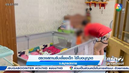 ตรวจสถานรับเลี้ยงเด็ก ไร้ใบอนุญาต จ.สมุทรปราการ