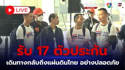 LIVE : รับ 17 ตัวประกัน เดินทางกลับถึงแผ่นดินไทย อย่างปลอดภัย