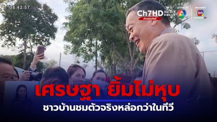 เศรษฐา ยิ้มไม่หุบ ชาวบ้านชมตัวจริงหล่อกว่าในทีวี