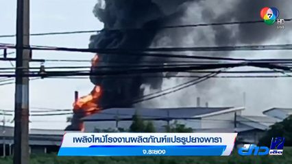 เพลิงไหม้โรงงานผลิตภัณฑ์แปรรูปยางพารา จ.ระยอง
