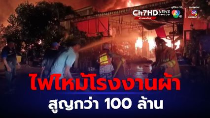 ไฟไหม้โรงงานผ้าปราจีนฯ 6 ชม.ยังดับไม่ได้ จนท.เร่งเปิดท่อประปารีเลย์น้ำ คาดสูญกว่า 100 ล้านบาท
