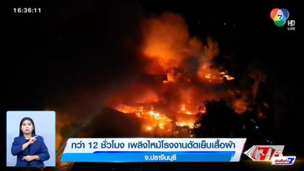 กว่า 12 ชั่วโมง เพลิงไหม้โรงงานตัดเย็บเสื้อผ้า จ.ปราจีนบุรี