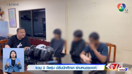 รวบ 3 วัยรุ่น ปล้นนักศึกษา ย่านหนองจอก