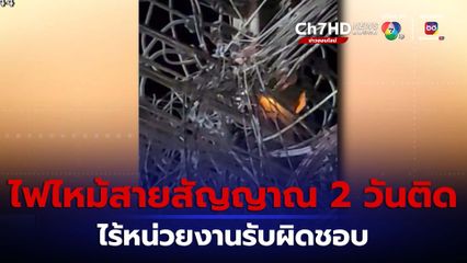 ไร้หน่วยงานรับผิดชอบ! ไฟไหม้สายสัญญาณ 2 วันติด จ.เชียงใหม่