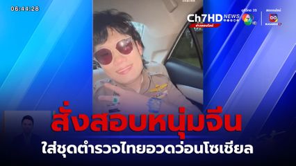 สั่งสอบคลิปหนุ่มจีน ใส่ชุดตำรวจไทยอวดว่อนโซเชียล