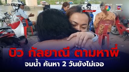 บิว กัลยาณี เศร้าตามหาพี่ชายจมน้ำ ค้นหา 2 วันยังไม่เจอ