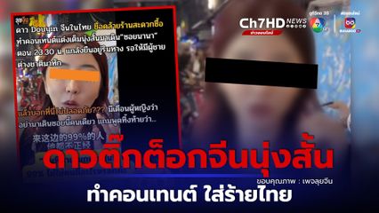 เพจดัง แฉอีก สาวจีนนุ่งสั้น ทำคอนเทนต์ ดิสเครดิตไทย ถูกแชร์กว่าหมื่นครั้ง 