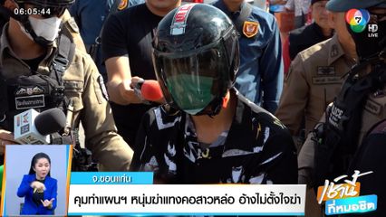 คุมทำแผนฯ หนุ่มฆ่าแทงคอสาวหล่อ อ้างไม่ตั้งใจฆ่า จ.ขอนแก่น