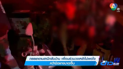 ภรรยาตามสามีกลับบ้าน เพื่อนร่วมวงเหล้าไม่พอใจ คว้ามีดแทงบาดเจ็บ