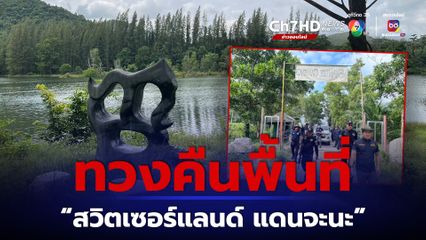 DSI ลุยยึดคืนพื้นที่ป่า สวิตเซอร์แลนด์ แดนจะนะ