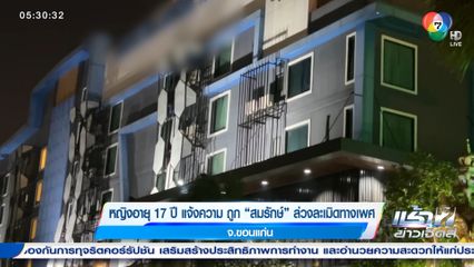 หญิงอายุ 17 ปี แจ้งความ ถูก สมรักษ์ ล่วงละเมิดทางเพศ จ.ขอนแก่น