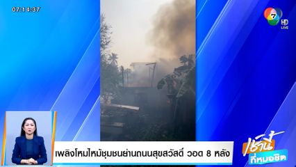 เพลิงโหมไหม้ชุมชนย่านถนนสุขสวัสดิ์ วอด 8 หลัง