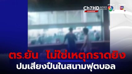 ตำรวจยืนยัน เสียงปืนในสนามฟุตบอล ไม่ใช่เหตุกราดยิง จ.ปทุมธานี