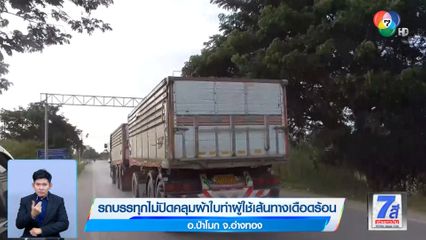 รถบรรทุกไม่ปิดคลุมผ้าใบ ทำผู้ใช้เส้นทางเดือดร้อน จ.อ่างทอง