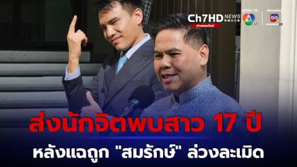 เร่งส่งนักจิตวิทยาพบเด็ก 17 ปี ปมแจ้งความถูก "สมรักษ์" ล่วงละเมิด