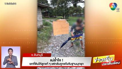 แม่ช้ำใจ! ยกที่ดินให้ลูกแท้ ๆ แต่กลับถูกแจ้งจับฐานบุกรุก