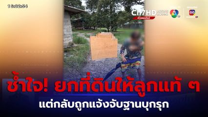 แม่ช้ำใจ! ยกที่ดินให้ลูกแท้ ๆ แต่กลับถูกแจ้งจับฐานบุกรุก