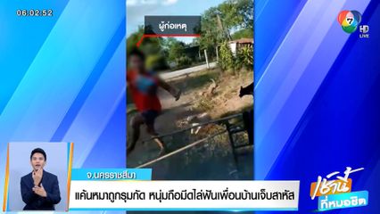 แค้นหมาถูกรุมกัด หนุ่มถือมีดไล่ฟันเพื่อนบ้านเจ็บสาหัส จ.นครราชสีมา