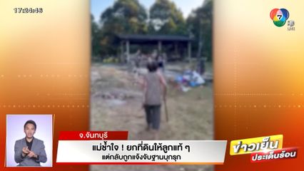 แม่ช้ำใจ! ยกที่ดินให้ลูกแท้ๆ แต่กลับถูกแจ้งจับฐานบุกรุก จ.จันทบุรี