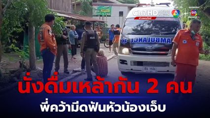 พี่น้องนั่งดื่มเหล้า ก่อนมีปากเสียง พี่ชายคว้ามีดฟันหัวน้องชายสาหัส