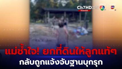 แม่ช้ำใจ! ยกที่ดินให้ลูกแท้ๆ แต่กลับถูกแจ้งจับฐานบุกรุก จ.จันทบุรี