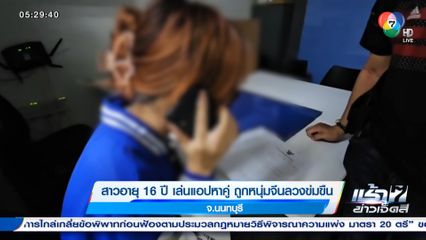 สาว 16 ปี เล่นแอปหาคู่ ถูกหนุ่มจีนลวงข่มขืน จ.นนทบุรี