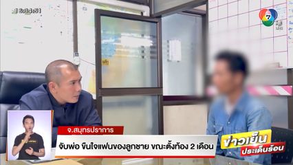 จับพ่อข่มขืนแฟนของลูกชาย ขณะตั้งท้อง 2 เดือน จ.สมุทรปราการ