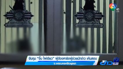 จับกุม จิ๊บ ไผ่เขียว ผู้ต้องหายิงผู้ช่วยนักข่าว เค้นสอบ จ.พระนครศรีอยุธยา