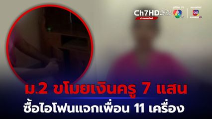นักเรียนหญิง ม. 2 ขโมยเงินครูข้างบ้าน 7 แสน ซื้อไอโฟนแจกเพื่อน 11 เครื่อง และให้เพื่อนชายคนสนิท 6 แสน
