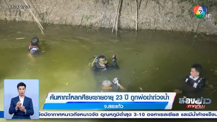 ค้นหากะโหลกศีรษะชายอายุ 23 ปี ถูกพ่อฆ่าถ่วงน้ำ จ.สระแก้ว
