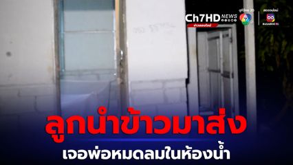 ลูกช็อกนำข้าวมาส่ง เจอพ่อล้มหัวฟาดพื้นในห้องน้ำ เสียชีวิตมาแล้ว 2 วัน คาดโรคประจำตัวกำเริบ