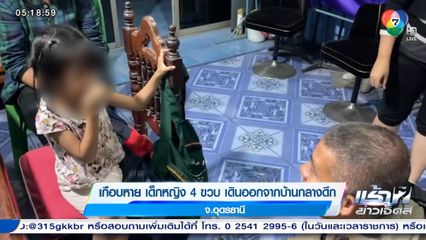 เกือบหาย เด็กหญิง 4 ขวบ เดินออกจากบ้านกลางดึก จ.อุดรธานี