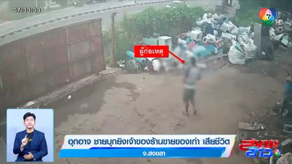 อุกอาจ ชายบุกยิงเจ้าของร้านขายของเก่า เสียชีวิต จ.สงขลา