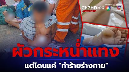 สาวโรงงานโอด! ถูกสามีเมาใช้มีดกระหน่ำแทง แต่โดนจับแค่ทำร้ายร่างกาย