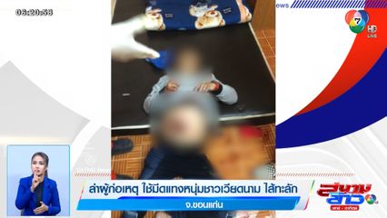 ล่าผู้ก่อเหตุ ใช้มีดแทงหนุ่มชาวเวียดนาม ไส้ทะลัก จ.ขอนแก่น