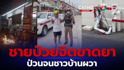 ชายป่วยจิตขาดยา สร้างความเดือดร้อนรำคาญจนชาวบ้านผวา