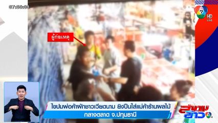 ไขปมพ่อค้าผักชาวเวียดนาม ยิงปืนใส่แม่ค้าร้านผลไม้ กลางตลาด จ.ปทุมธานี